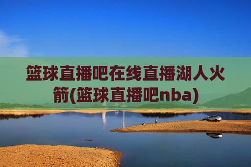 篮球直播吧在线直播湖人火箭(篮球直播吧nba)