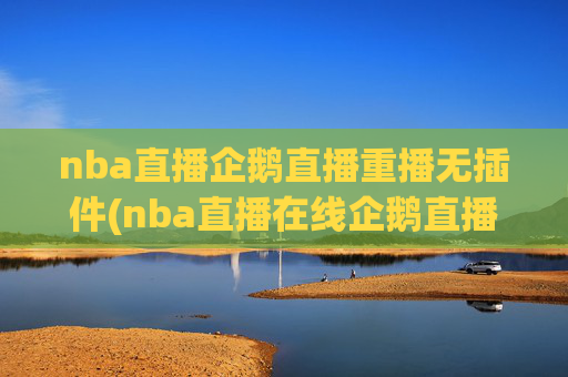 nba直播企鹅直播重播无插件(nba直播在线企鹅直播)NBA直播企鹅直播重播无插件在线观看