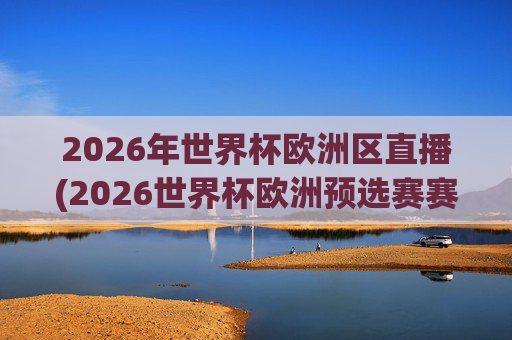 2026年世界杯欧洲区直播(2026世界杯欧洲预选赛赛程表)