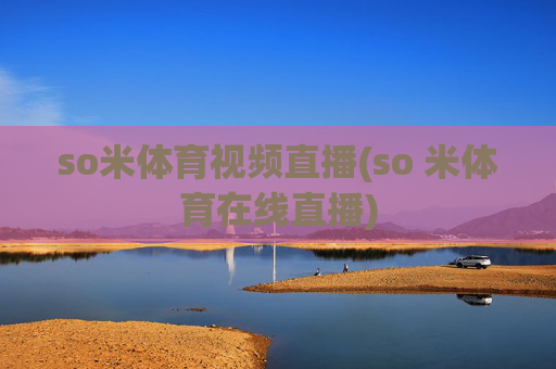so米体育视频直播(so 米体育在线直播)