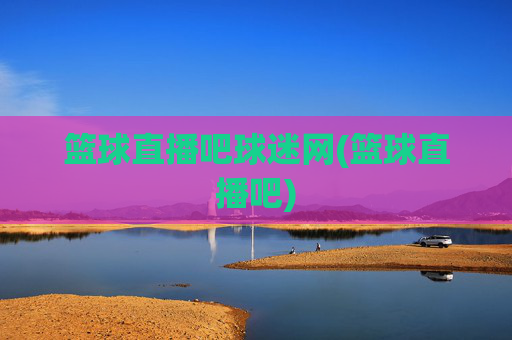 篮球直播吧球迷网(篮球直播吧)