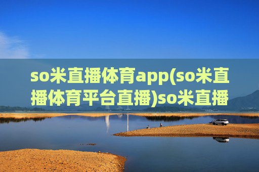 so米直播体育app(so米直播体育平台直播)so米直播体育app，专业体育赛事直播平台