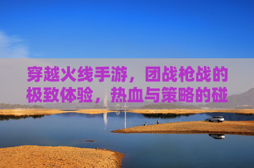 穿越火线手游,团战枪战的极致体验,热血与策略的碰撞,穿越火线手游,团战枪战,热血与策略的极致碰撞