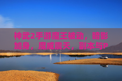 神武2手游魔王被动,暗影加身,魔威震天,副本与PVP的爆发利器解析
