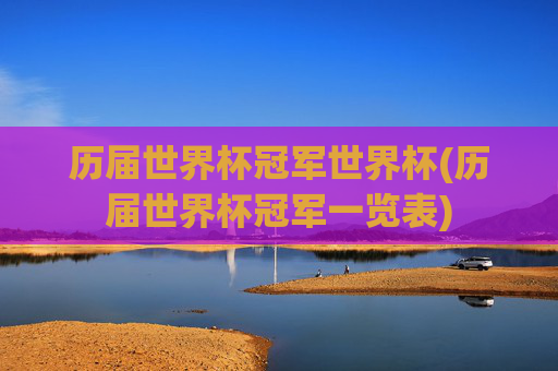 历届世界杯冠军世界杯(历届世界杯冠军一览表)