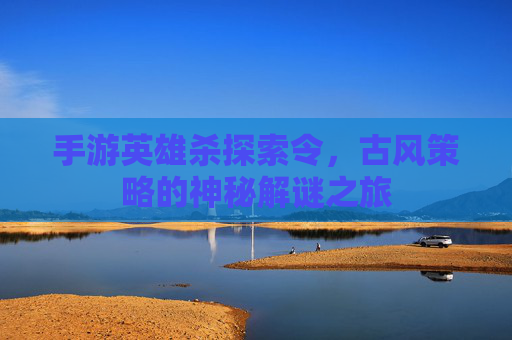 手游英雄杀探索令，古风策略的神秘解谜之旅
