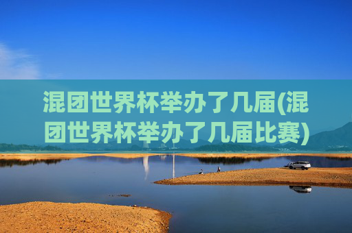 混团世界杯举办了几届(混团世界杯举办了几届比赛)