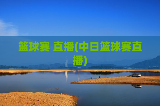 篮球赛 直播(中日篮球赛直播)