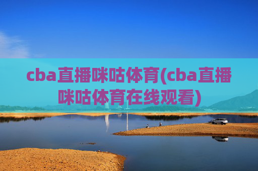 cba直播咪咕体育(cba直播咪咕体育在线观看)