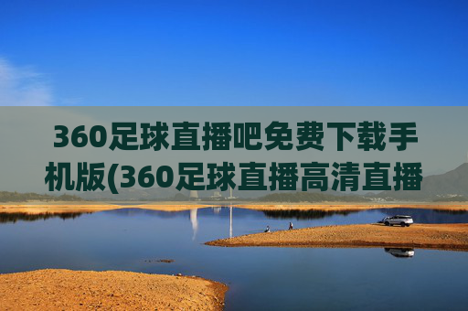 360足球直播吧免费下载手机版(360足球直播高清直播)