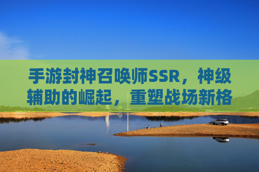 手游封神召唤师SSR,神级辅助的崛起,重塑战场新格局