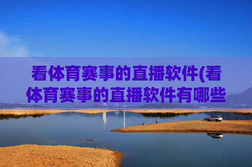 看体育赛事的直播软件(看体育赛事的直播软件有哪些)