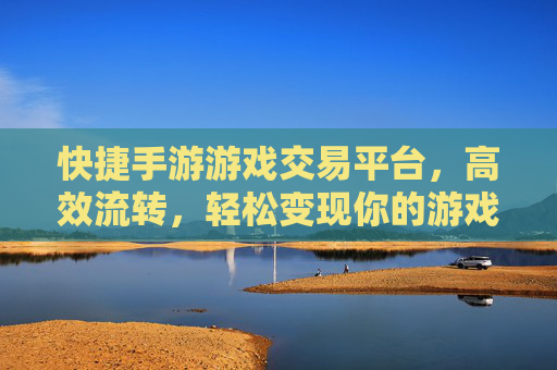 快捷手游游戏交易平台，高效流转，轻松变现你的游戏资产