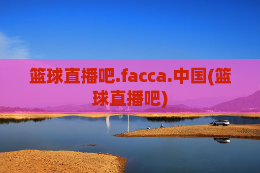 篮球直播吧.facca.中国(篮球直播吧)