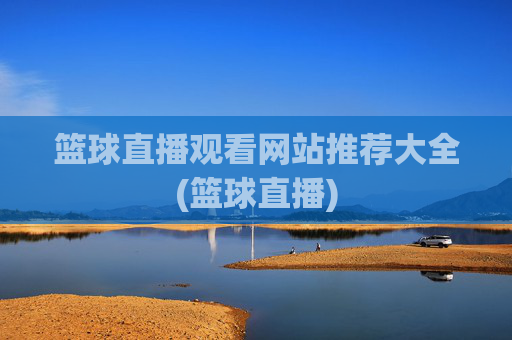 篮球直播观看网站推荐大全(篮球直播)