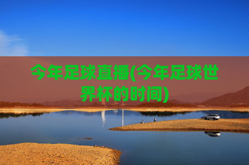 今年足球直播(今年足球世界杯的时间)