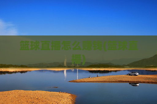 篮球直播怎么赚钱(篮球直播)