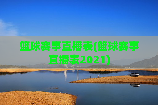篮球赛事直播表(篮球赛事直播表2021)