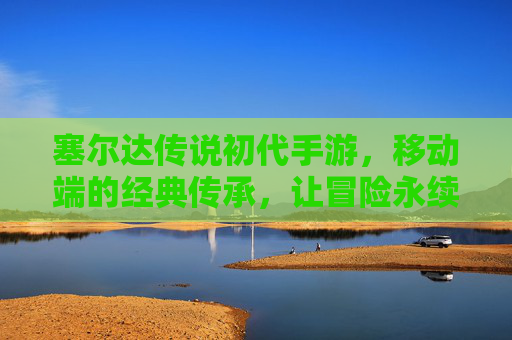 塞尔达传说初代手游，移动端的经典传承，让冒险永续