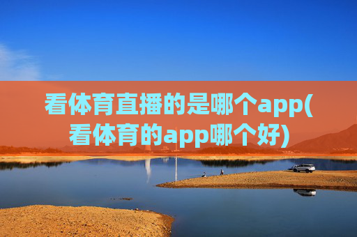 看体育直播的是哪个app(看体育的app哪个好)
