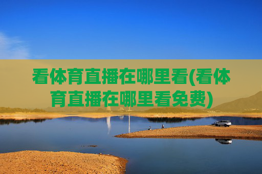 看体育直播在哪里看(看体育直播在哪里看免费)