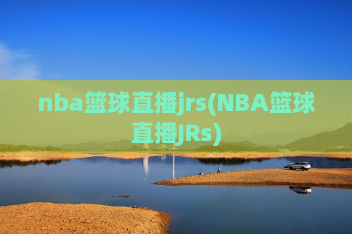 nba篮球直播jrs(NBA篮球直播JRs)