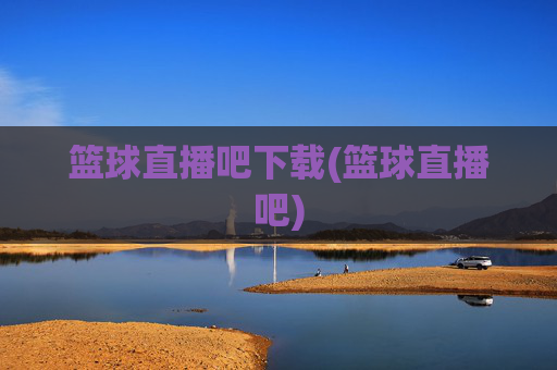 篮球直播吧下载(篮球直播吧)