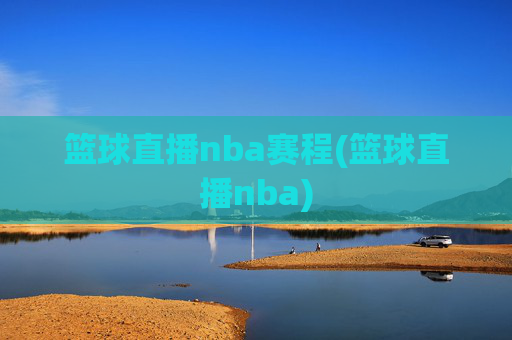 篮球直播nba赛程(篮球直播nba)
