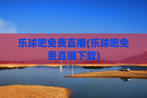 乐球吧免费直播(乐球吧免费直播下载)