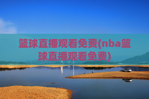 篮球直播观看免费(nba篮球直播观看免费)