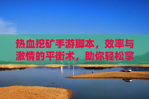 热血挖矿手游脚本,效率与激情的平衡术,助你轻松掌握挖矿节奏