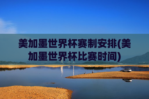 美加墨世界杯赛制安排(美加墨世界杯比赛时间)