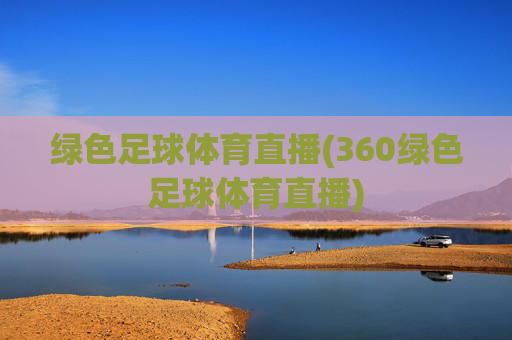 绿色足球体育直播(360绿色足球体育直播)