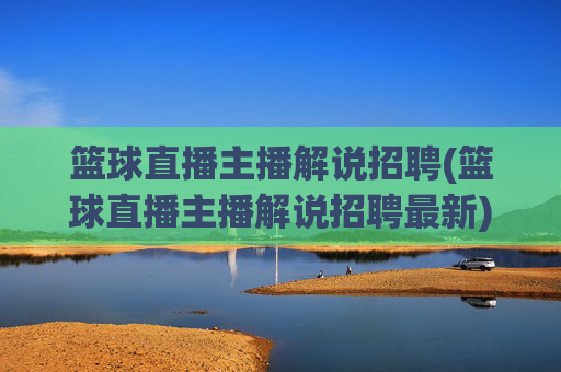 篮球直播主播解说招聘(篮球直播主播解说招聘最新)