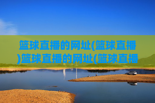 篮球直播的网址(篮球直播)篮球直播的网址(篮球直播)