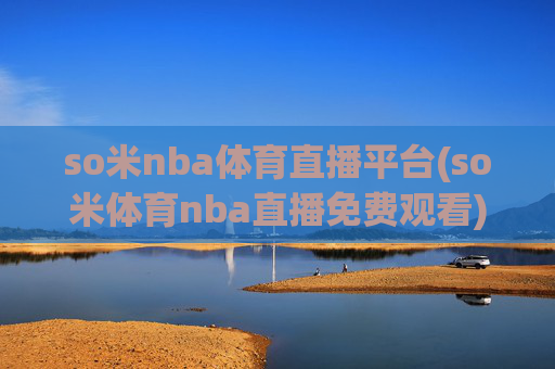 so米nba体育直播平台(so米体育nba直播免费观看)so米NBA体育直播平台，免费观看NBA赛事直播