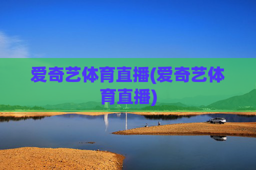 爱奇艺体育直播(爱奇艺体育直播)