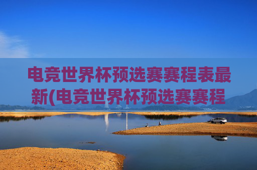 电竞世界杯预选赛赛程表最新(电竞世界杯预选赛赛程表最新消息)电竞世界杯预选赛赛程表最新（电竞世界杯预选赛赛程表最新消息）