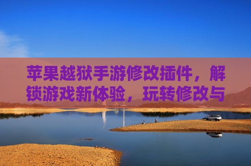 苹果越狱手游修改插件，解锁游戏新体验，玩转修改与自由，苹果越狱手游修改插件，解锁游戏新体验，玩转自由与修改