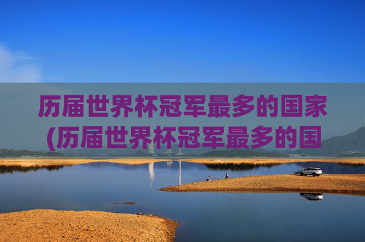 历届世界杯冠军最多的国家(历届世界杯冠军最多的国家是)