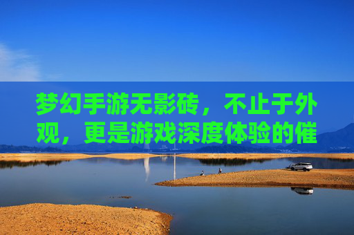 梦幻手游无影砖，不止于外观，更是游戏深度体验的催化剂，梦幻手游无影砖，不止于外观，更是游戏深度体验的催化剂