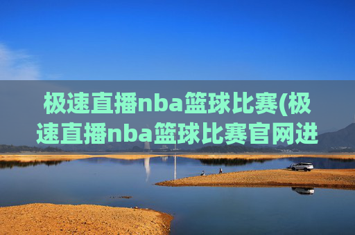 极速直播nba篮球比赛(极速直播nba篮球比赛官网进.xinyemian.中国)极速直播NBA篮球比赛 官方官网入口，xinyemian.中国