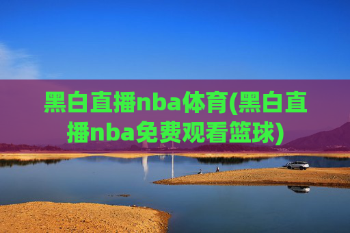 黑白直播nba体育(黑白直播nba免费观看篮球)