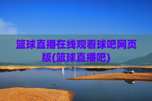 篮球直播在线观看球吧网页版(篮球直播吧)