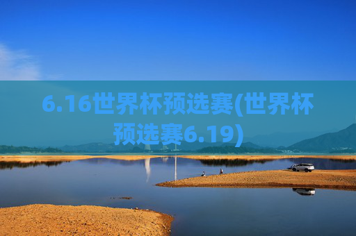6.16世界杯预选赛(世界杯预选赛6.19)