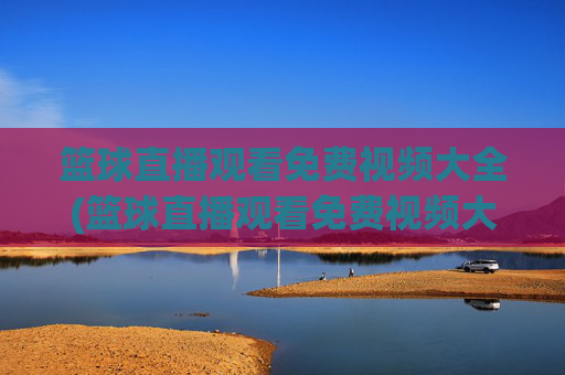 篮球直播观看免费视频大全(篮球直播观看免费视频大全下载)