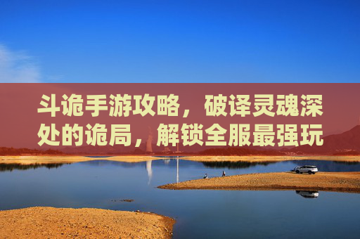 斗诡手游攻略，破译灵魂深处的诡局，解锁全服最强玩法，斗诡手游攻略，破译灵魂深处的诡局，解锁全服最强玩法