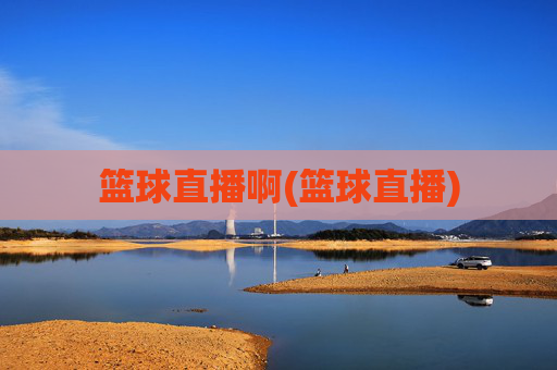 篮球直播啊(篮球直播)