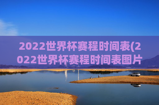 2022世界杯赛程时间表(2022世界杯赛程时间表图片)