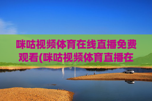 咪咕视频体育在线直播免费观看(咪咕视频体育直播在线观看免费)